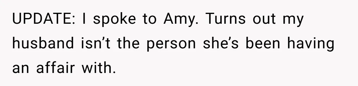 UPDATE: I spoke to Amy. Turns out my husband isn’t the person she’s been having an affair with.