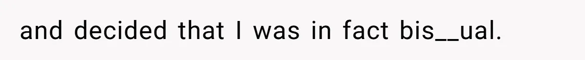 and decided that I was in fact bis__ual.