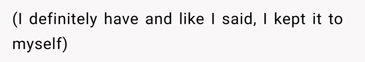 (I definitely have and like I said, I kept it to myself)