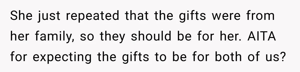 She just repeated that the gifts were from her family, so they should be for her. AITA for expecting the gifts to be for both of us?