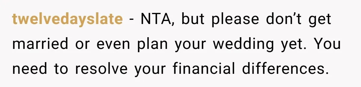 twelvedayslate − NTA, but please don’t get married or even plan your wedding yet. You need to resolve your financial differences.