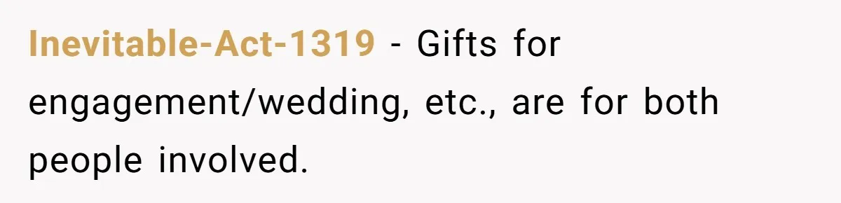 Inevitable-Act-1319 − Gifts for engagement/wedding, etc., are for both people involved.