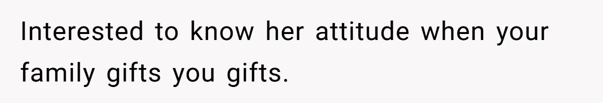 Interested to know her attitude when your family gifts you gifts.