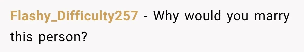 Flashy_Difficulty257 − Why would you marry this person?