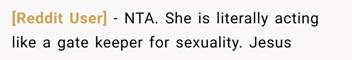 [Reddit User] − NTA. She is literally acting like a gate keeper for sexuality. Jesus