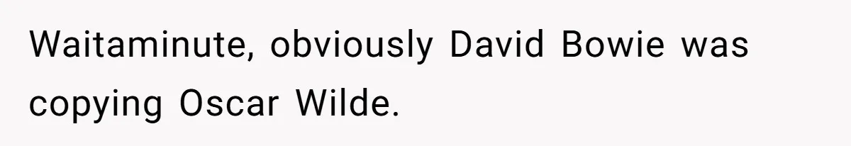 Waitaminute, obviously David Bowie was copying Oscar Wilde.