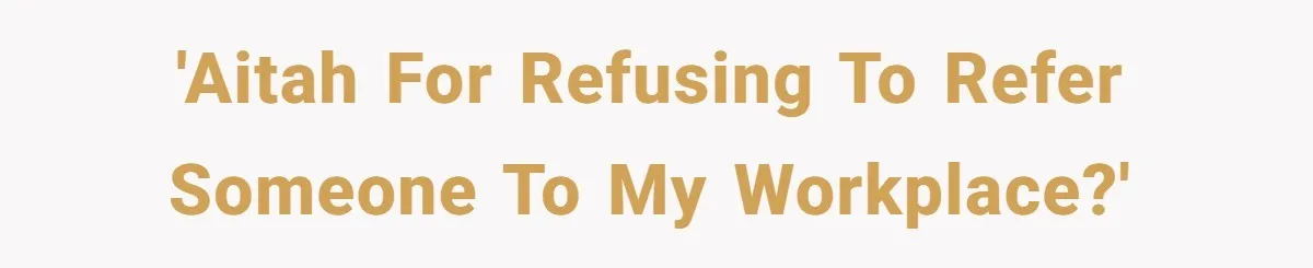 'AITAH for refusing to refer someone to my workplace?'