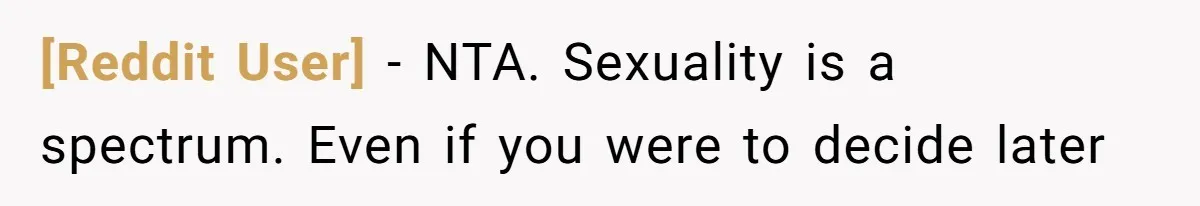 [Reddit User] − NTA. Sexuality is a spectrum. Even if you were to decide later