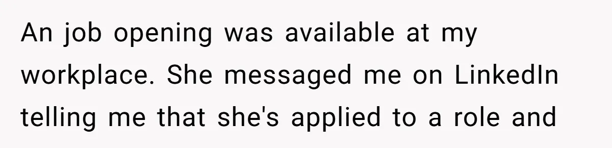 An job opening was available at my workplace. She messaged me on LinkedIn telling me that she's applied to a role and