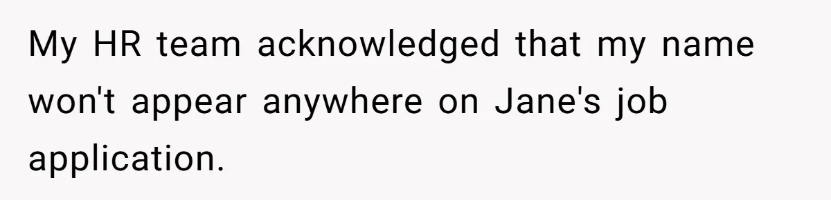 My HR team acknowledged that my name won't appear anywhere on Jane's job application.