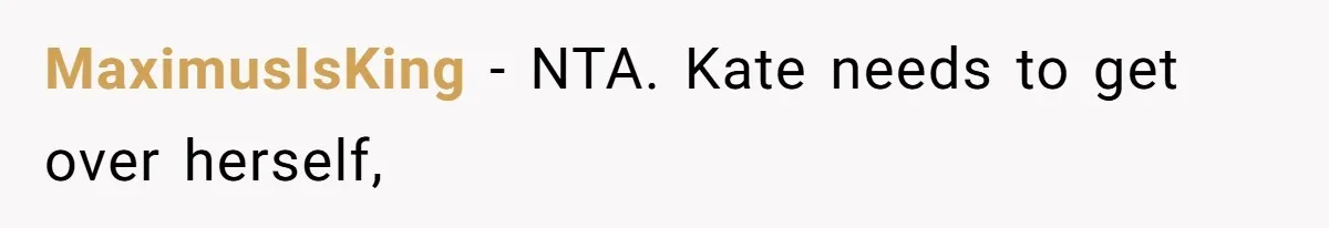 MaximusIsKing − NTA. Kate needs to get over herself,