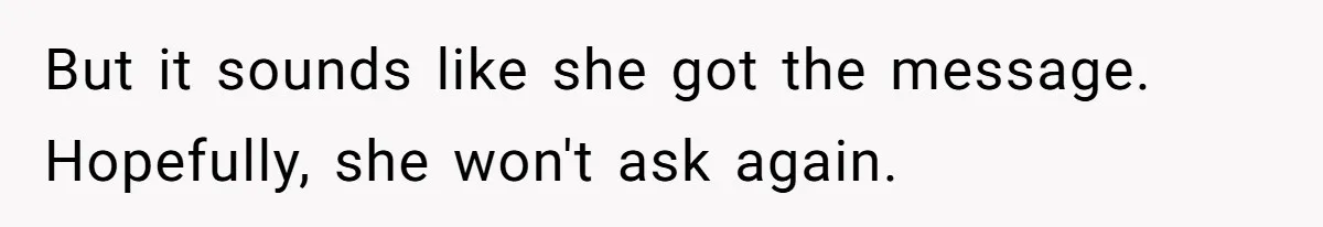 But it sounds like she got the message. Hopefully, she won't ask again.