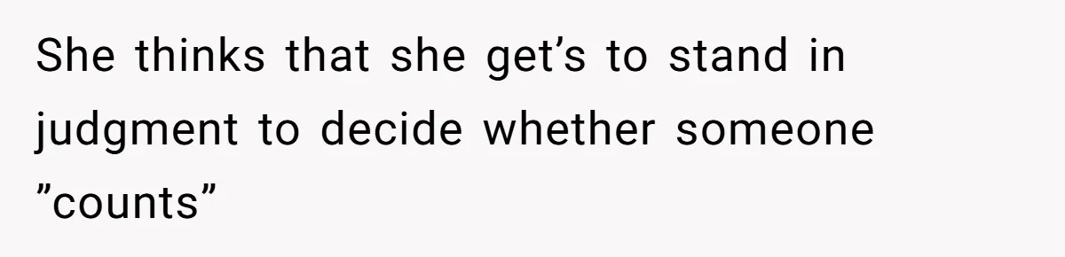 She thinks that she get’s to stand in judgment to decide whether someone ”counts”