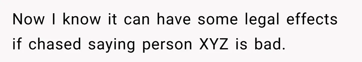 Now I know it can have some legal effects if chased saying person XYZ is bad.