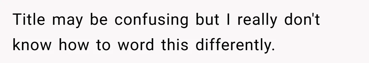 Title may be confusing but I really don't know how to word this differently.