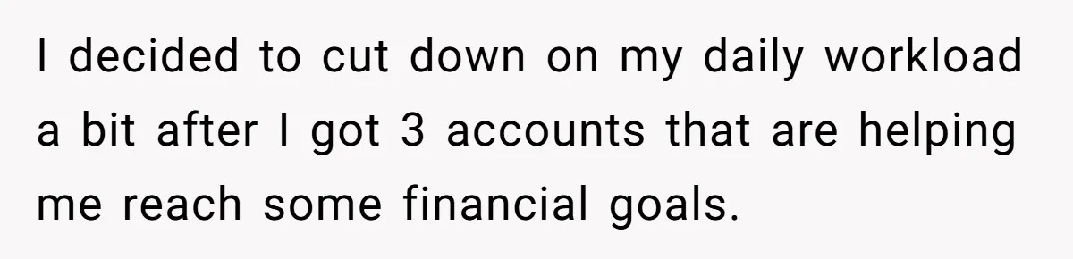 I decided to cut down on my daily workload a bit after I got 3 accounts that are helping me reach some financial goals.