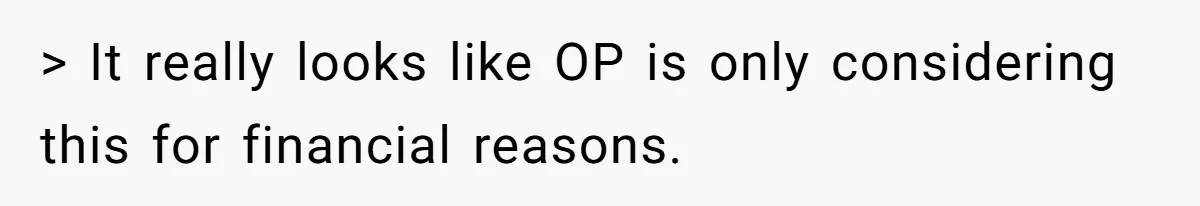 > It really looks like OP is only considering this for financial reasons.