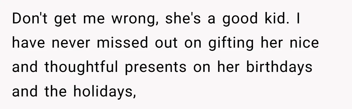 Don't get me wrong, she's a good kid. I have never missed out on gifting her nice and thoughtful presents on her birthdays and the holidays,