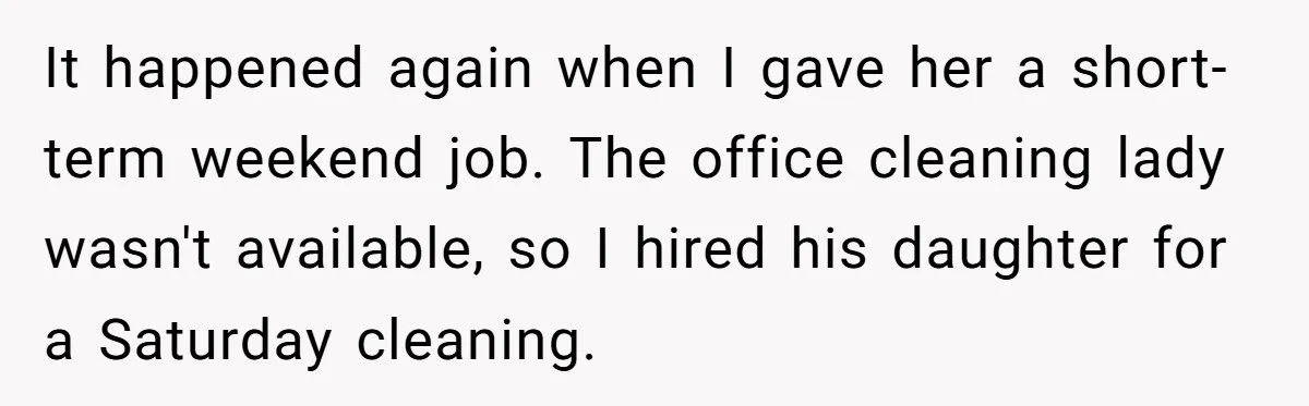 It happened again when I gave her a short-term weekend job. The office cleaning lady wasn't available, so I hired his daughter for a Saturday cleaning.