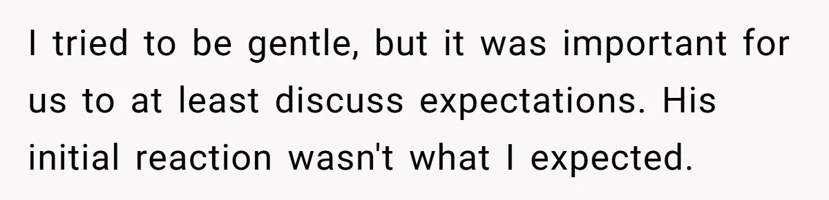 I tried to be gentle, but it was important for us to at least discuss expectations. His initial reaction wasn't what I expected.