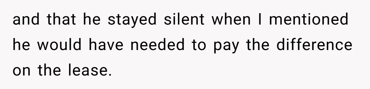 and that he stayed silent when I mentioned he would have needed to pay the difference on the lease.