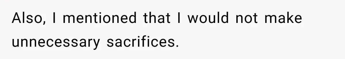 Also, I mentioned that I would not make unnecessary sacrifices.