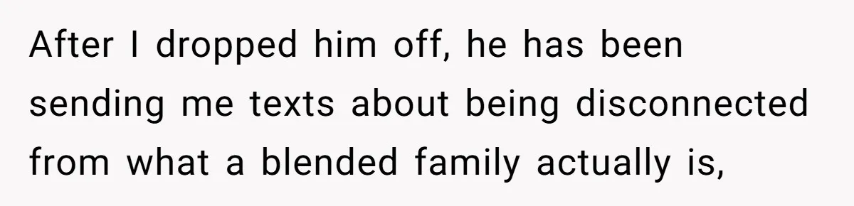 After I dropped him off, he has been sending me texts about being disconnected from what a blended family actually is,