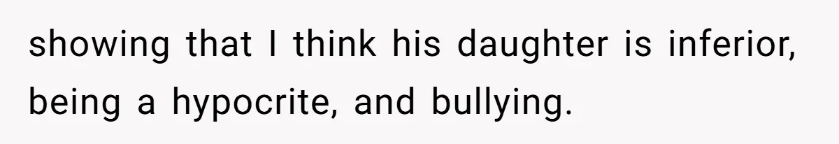 showing that I think his daughter is inferior, being a hypocrite, and bullying.