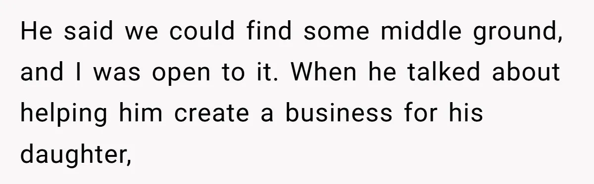 He said we could find some middle ground, and I was open to it. When he talked about helping him create a business for his daughter,