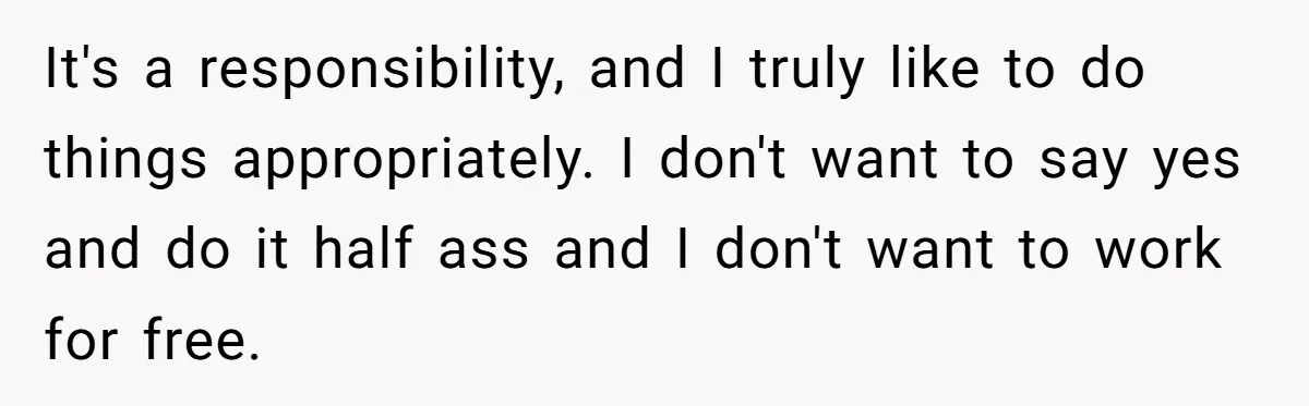 It's a responsibility, and I truly like to do things appropriately. I don't want to say yes and do it half ass and I don't want to work for free.