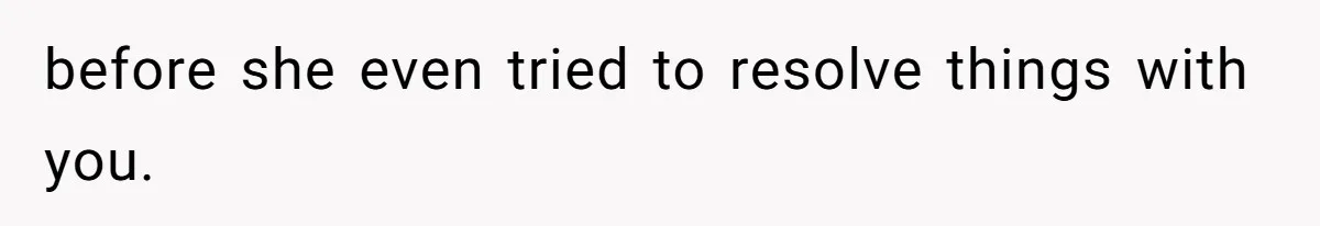 before she even tried to resolve things with you.