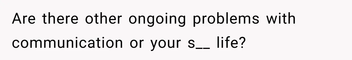 Are there other ongoing problems with communication or your s__ life?