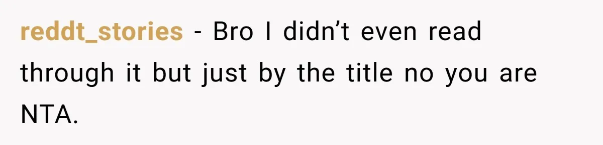 reddt_stories − Bro I didn’t even read through it but just by the title no you are NTA.
