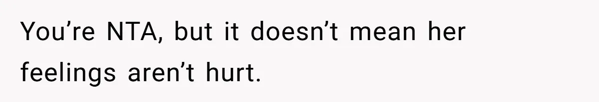 You’re NTA, but it doesn’t mean her feelings aren’t hurt.