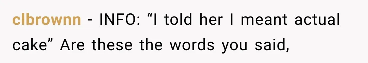 clbrownn − INFO: “I told her I meant actual cake” Are these the words you said,