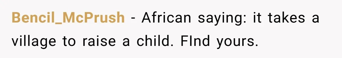 Bencil_McPrush − African saying: it takes a village to raise a child. FInd yours. ​