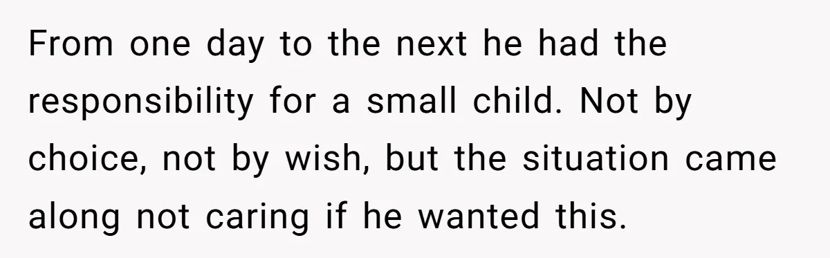 From one day to the next he had the responsibility for a small child. Not by choice, not by wish, but the situation came along not caring if he wanted...