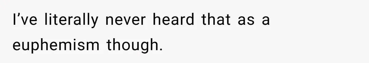 I’ve literally never heard that as a euphemism though.
