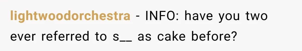 lightwoodorchestra − INFO: have you two ever referred to s__ as cake before?