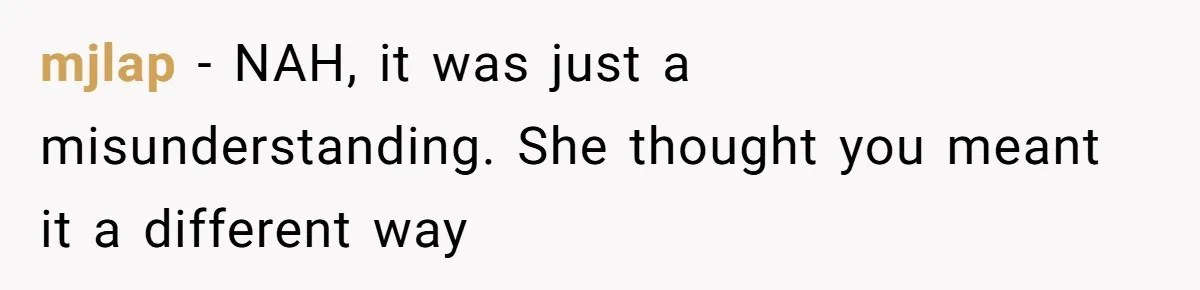mjlap − NAH, it was just a misunderstanding. She thought you meant it a different way