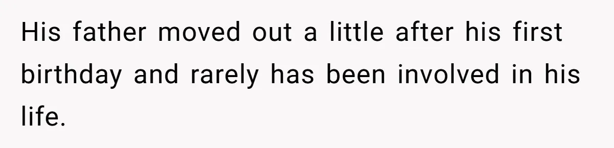 His father moved out a little after his first birthday and rarely has been involved in his life.