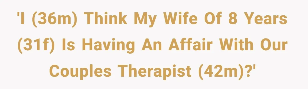 'I (36M) think my wife of 8 years (31F) is having an affair with our couples therapist (42M)?'