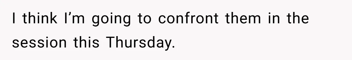 I think I’m going to confront them in the session this Thursday.