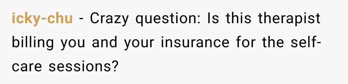 icky-chu − Crazy question: Is this therapist billing you and your insurance for the self-care sessions?