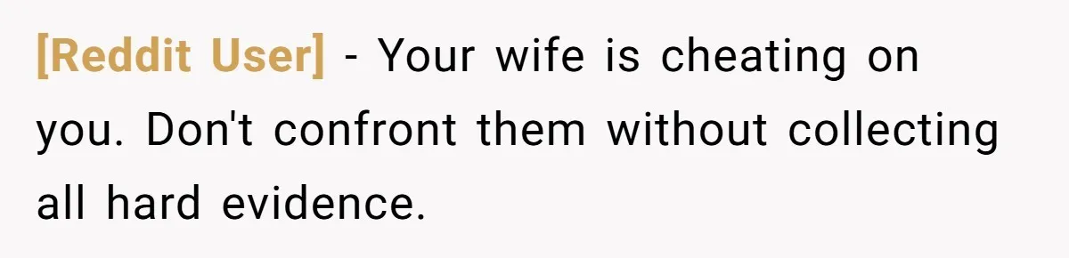[Reddit User] − Your wife is cheating on you. Don't confront them without collecting all hard evidence.