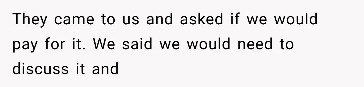 They came to us and asked if we would pay for it. We said we would need to discuss it and