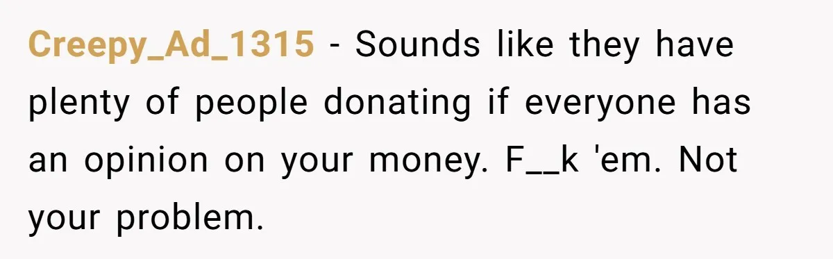 Creepy_Ad_1315 − Sounds like they have plenty of people donating if everyone has an opinion on your money. F__k 'em. Not your problem.