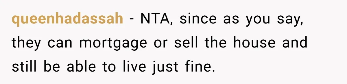 queenhadassah − NTA, since as you say, they can mortgage or sell the house and still be able to live just fine.