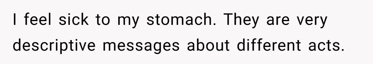 I feel sick to my stomach. They are very descriptive messages about different acts.