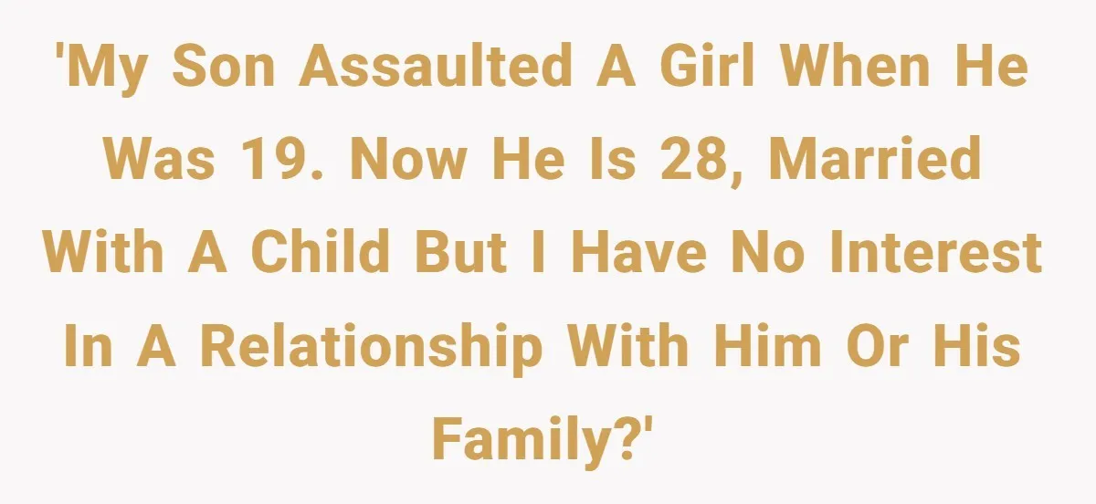 'My son assaulted a girl when he was 19. Now he is 28, married with a child but I have no interest in a relationship with him or his family?'